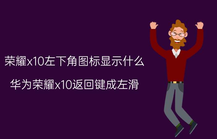 荣耀x10左下角图标显示什么 华为荣耀x10返回键成左滑？